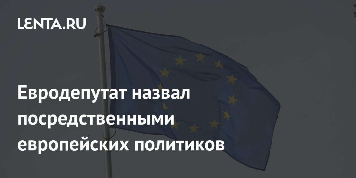 Евродепутат назвал посредственными европейских политиков