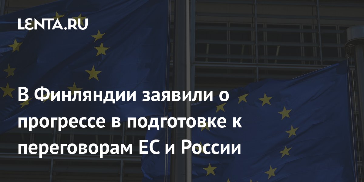 В Финляндии заявили о прогрессе в подготовке к переговорам ЕС и России