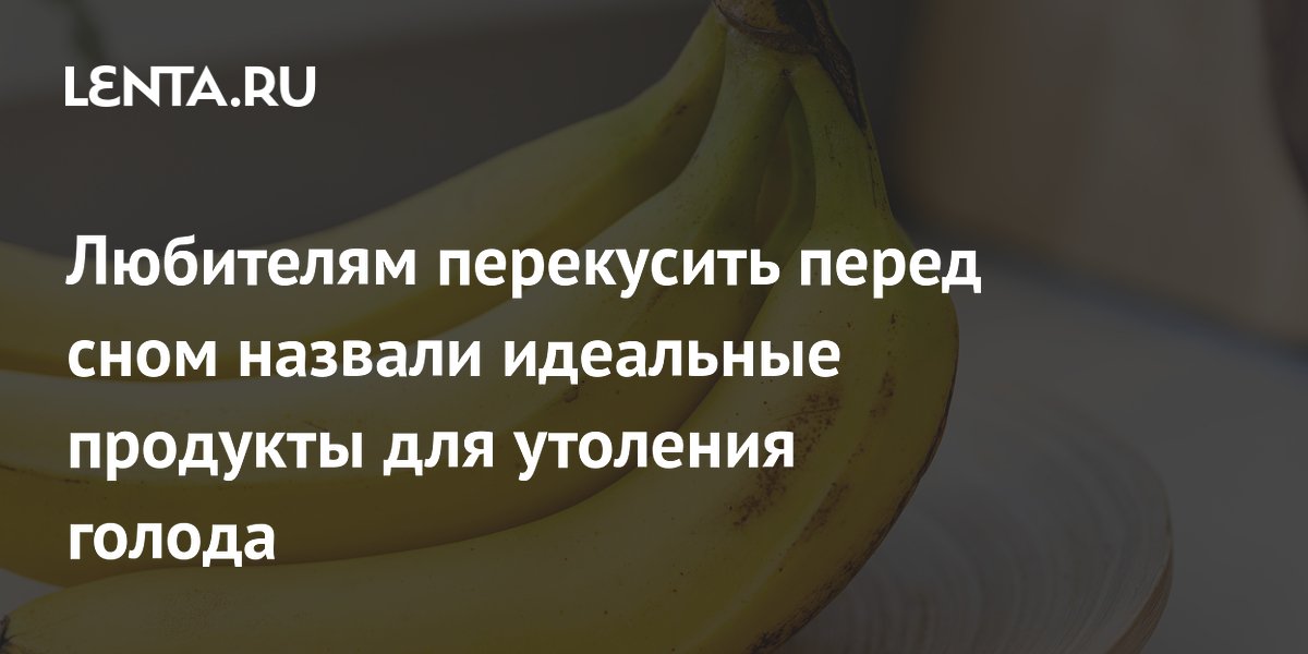 Любителям перекусить перед сном назвали идеальные продукты для утоления голода