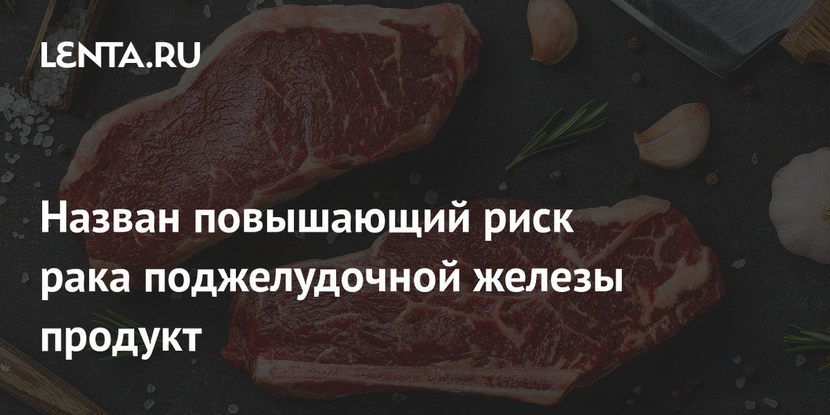 Назван повышающий риск рака поджелудочной железы продукт