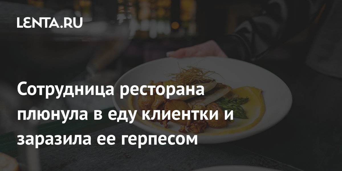 Сотрудница ресторана плюнула в еду клиентки и заразила ее герпесом