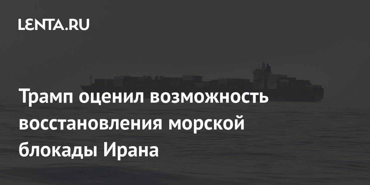 Трамп оценил возможность восстановления морской блокады Ирана