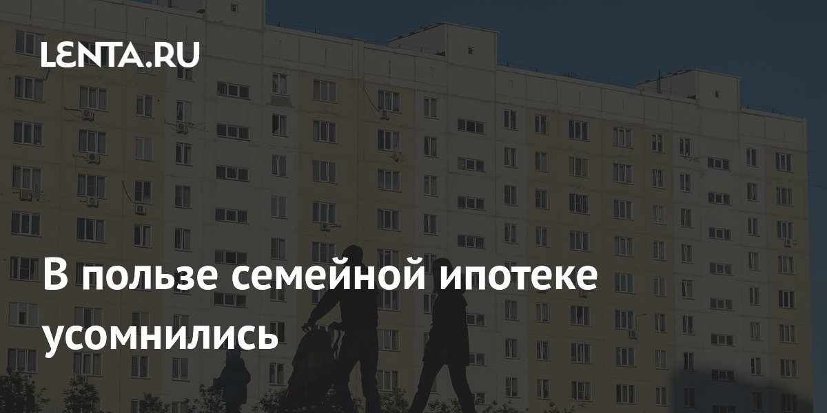 В пользе семейной ипотеке усомнились