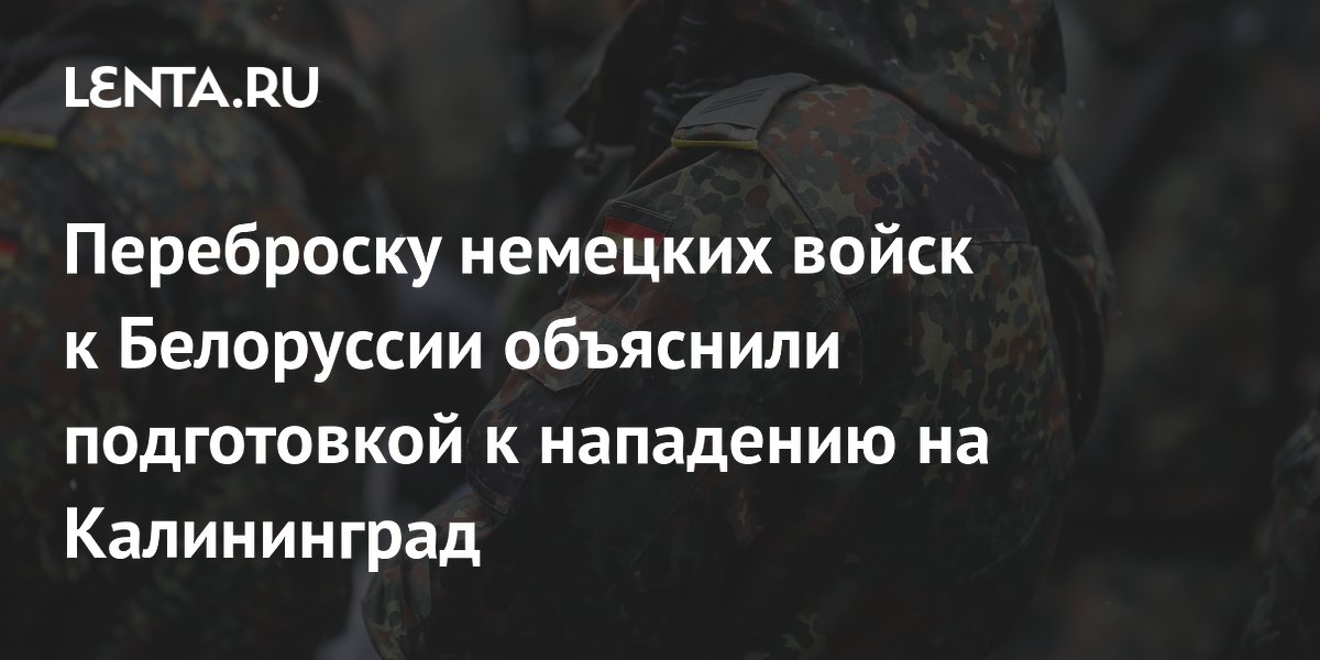 Переброску немецких войск к Белоруссии объяснили подготовкой к нападению на Калининград