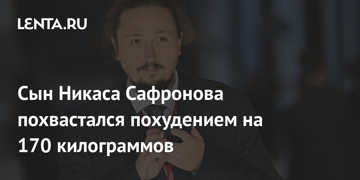 Сын Никаса Сафронова похвастался похудением на 170 килограммов