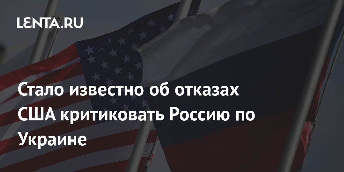 Стало известно об отказах США критиковать Россию по Украине
