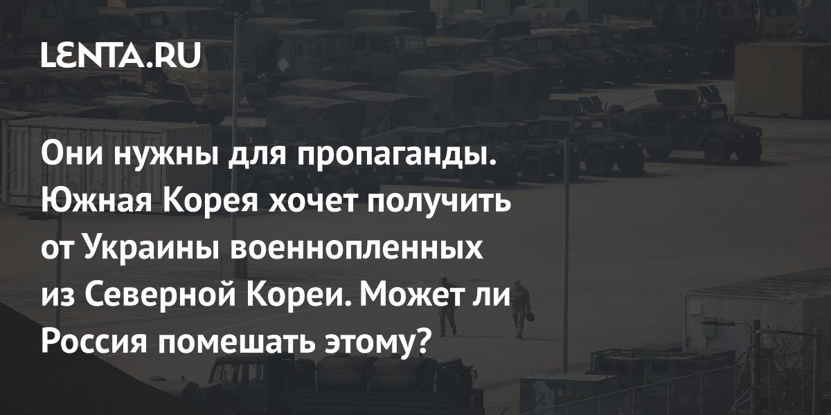 Они нужны для пропаганды. Южная Корея хочет получить от Украины военнопленных из Северной Кореи. Может ли Россия помешать этому?