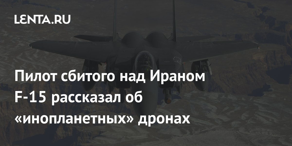 Пилот сбитого над Ираном F-15 рассказал об «инопланетных» дронах