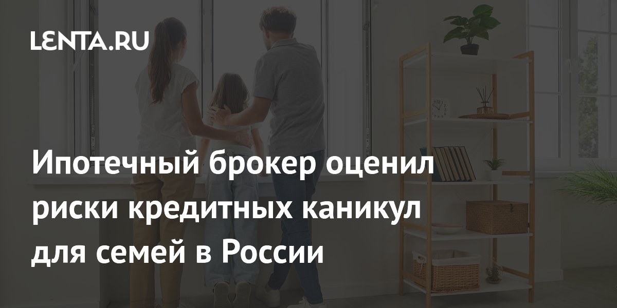 Ипотечный брокер оценил риски кредитных каникул для семей в России