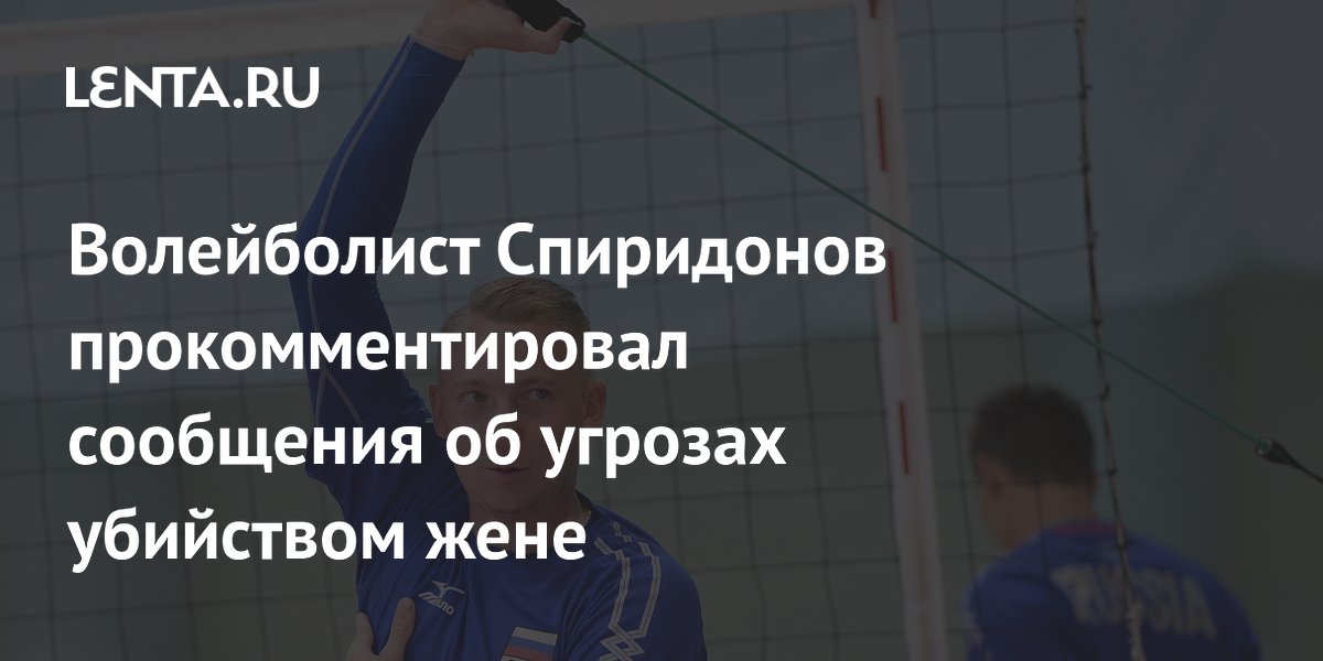 Волейболист Спиридонов прокомментировал сообщения об угрозах убийством жене