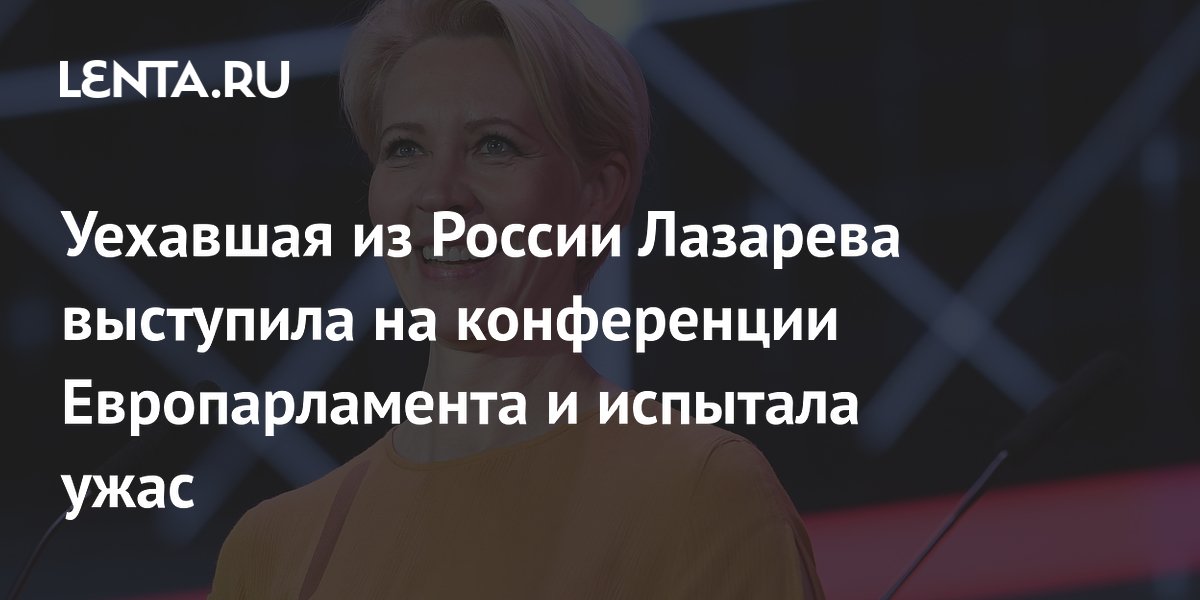 Уехавшая из России Лазарева выступила на конференции Европарламента и испытала ужас