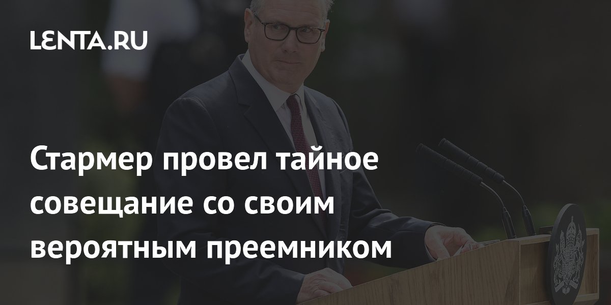 Стармер провел тайное совещание со своим вероятным преемником