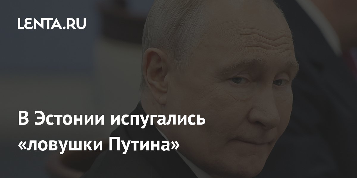 В Эстонии испугались «ловушки Путина»