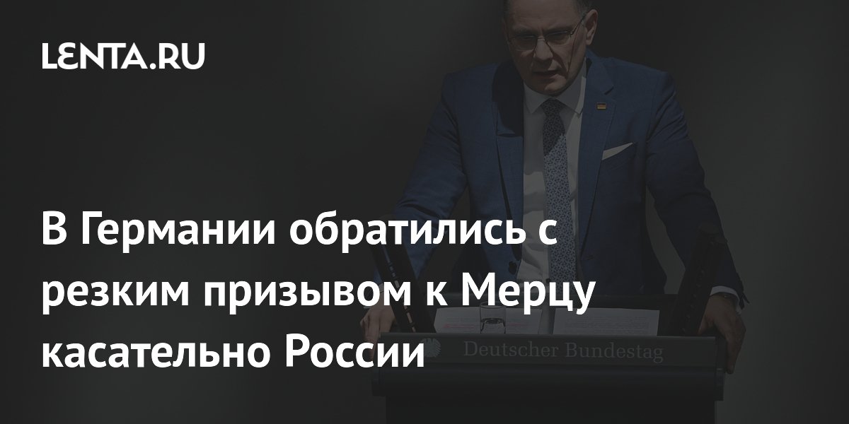 В Германии обратились с резким призывом к Мерцу касательно России