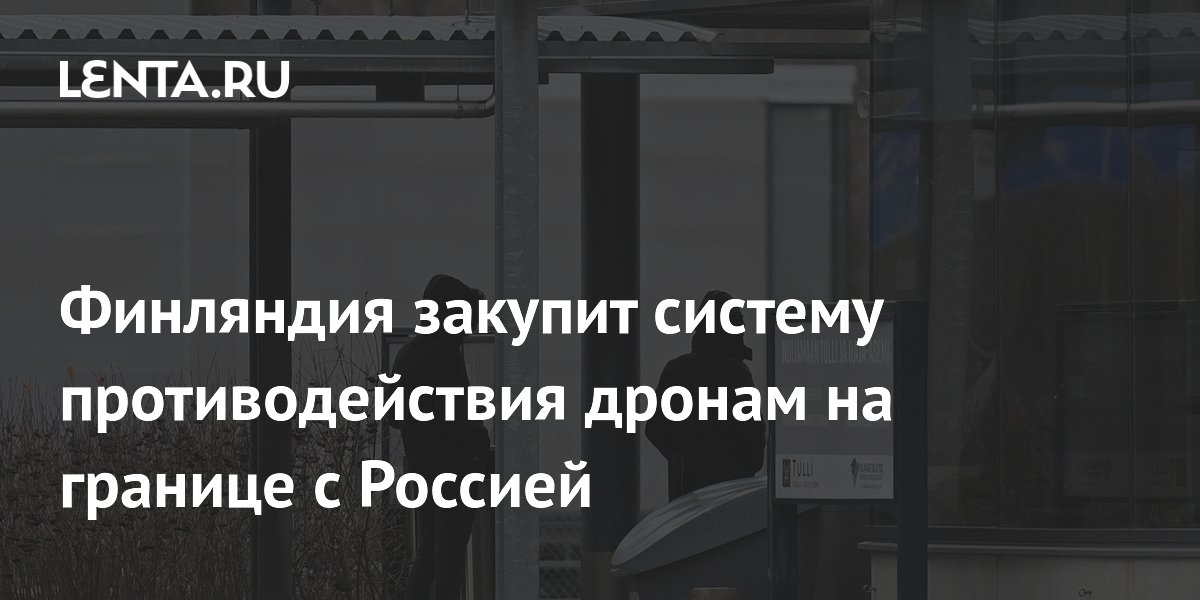 Финляндия закупит систему противодействия дронам на границе с Россией