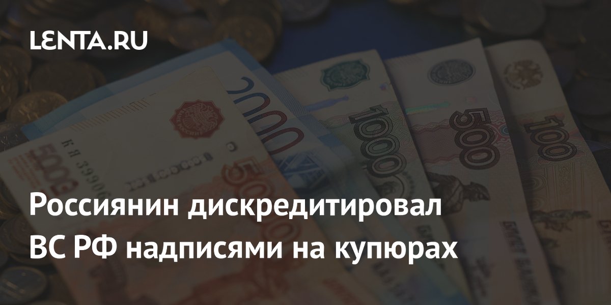 Россиянин дискредитировал ВС РФ надписями на купюрах