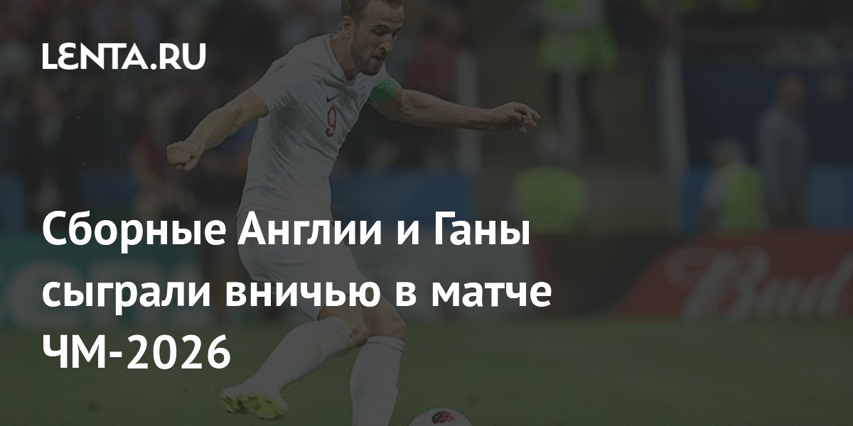 Сборные Англии и Ганы сыграли вничью в матче ЧМ-2026