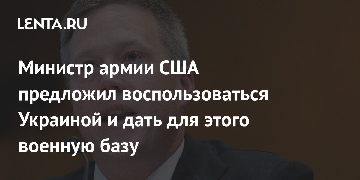 Министр армии США предложил воспользоваться Украиной и дать для этого военную базу
