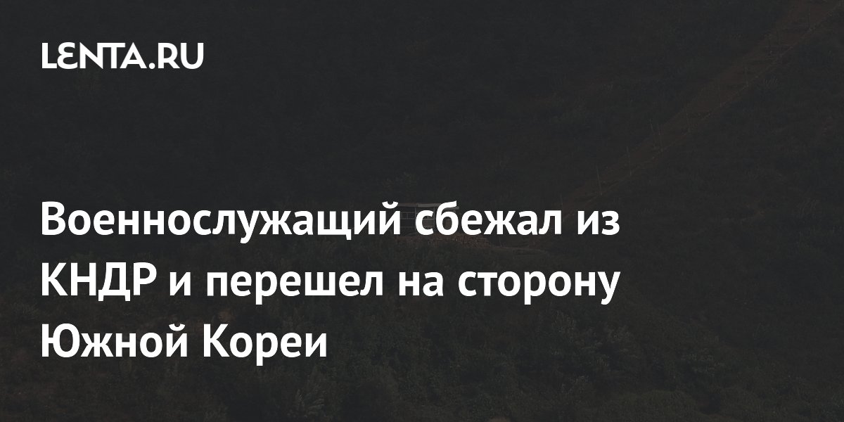Военнослужащий сбежал из КНДР и перешел на сторону Южной Кореи