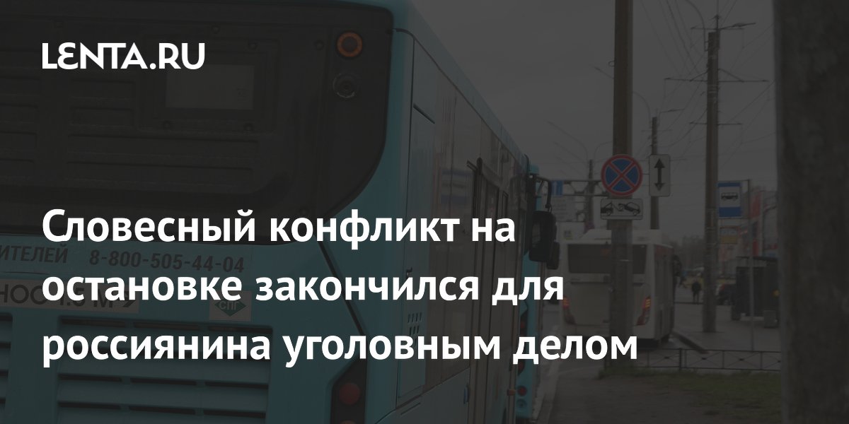 Словесный конфликт на остановке закончился для россиянина уголовным делом