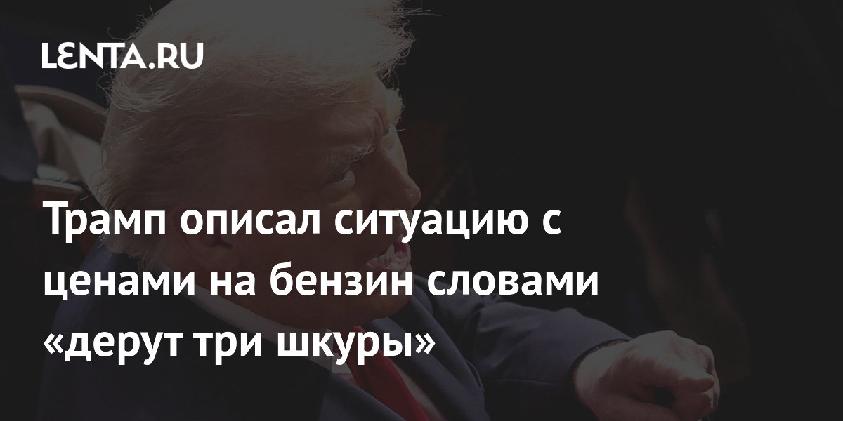 Трамп описал ситуацию с ценами на бензин словами «дерут три шкуры»