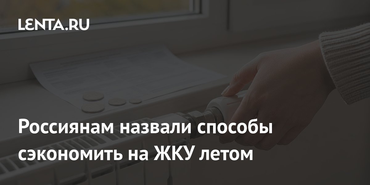Россиянам назвали способы сэкономить на ЖКУ летом