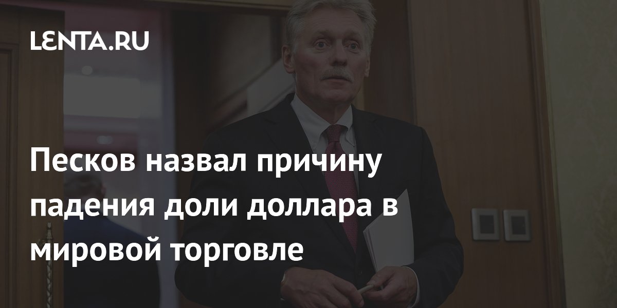 Песков назвал причину падения доли доллара в мировой торговле