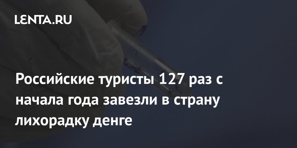 Российские туристы 127 раз с начала года завезли в страну лихорадку денге