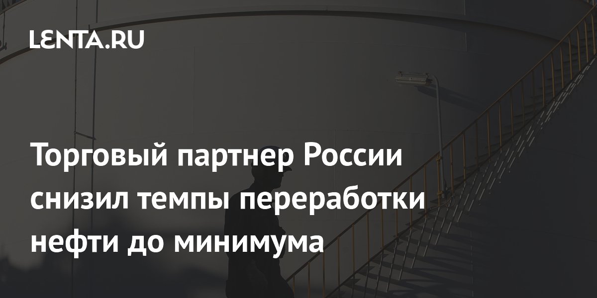 Торговый партнер России снизил темпы переработки нефти до минимума