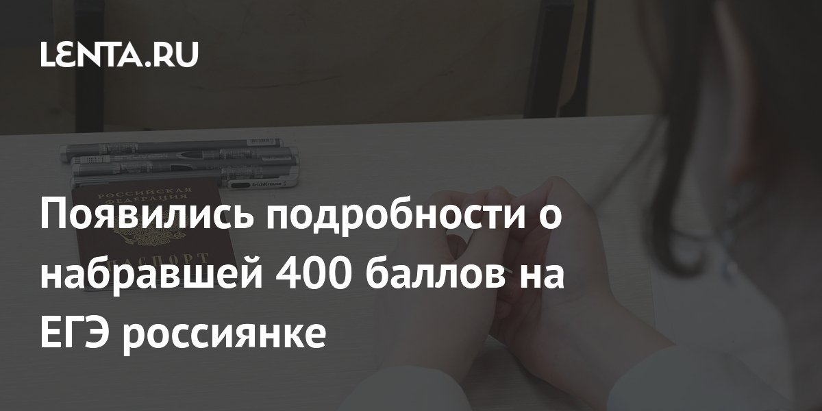 Появились подробности о набравшей 400 баллов на ЕГЭ россиянке