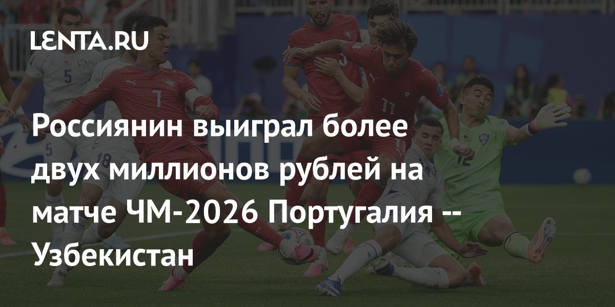 Россиянин выиграл более двух миллионов рублей на матче ЧМ-2026 Португалия — Узбекистан