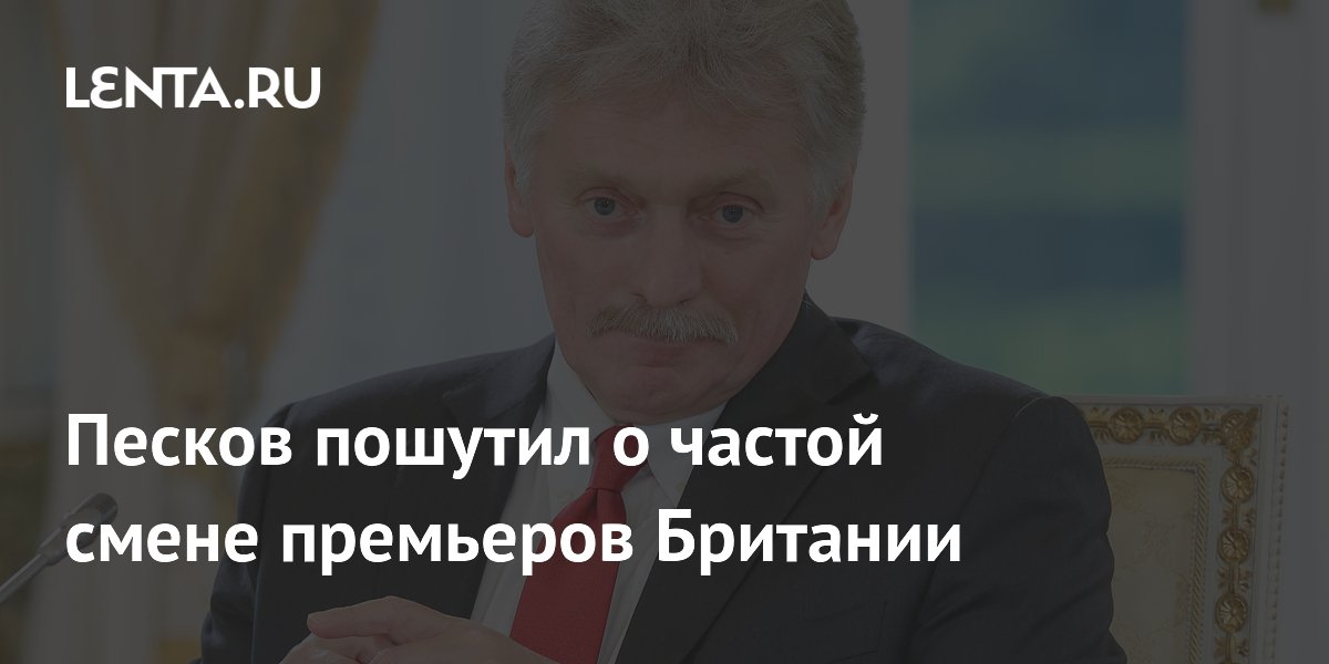 Песков пошутил о частой смене премьеров Британии