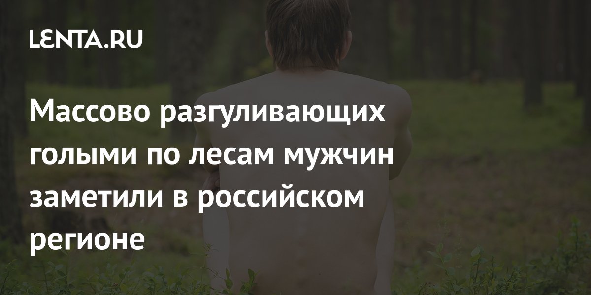 Массово разгуливающих голыми по лесам мужчин заметили в российском регионе