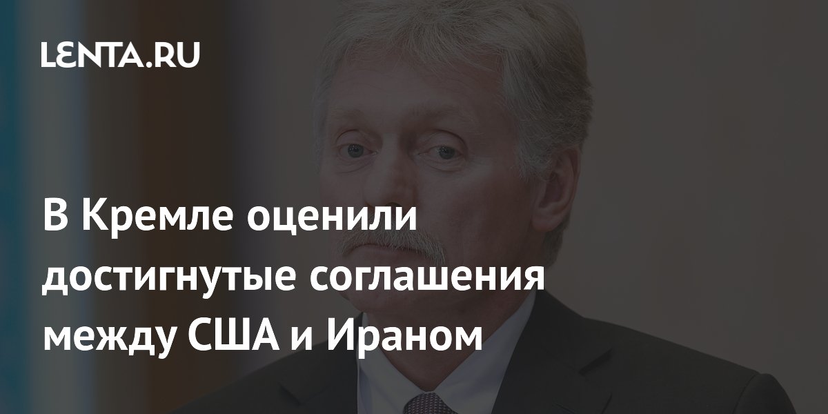 В Кремле оценили достигнутые соглашения между США и Ираном