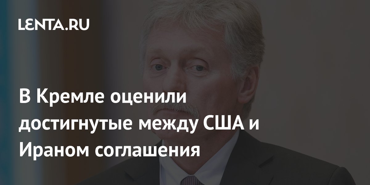 В Кремле оценили достигнутые между США и Ираном соглашения