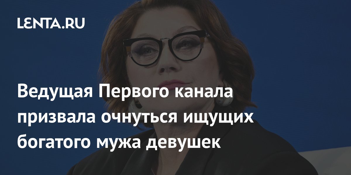 Ведущая Первого канала призвала очнуться ищущих богатого мужа девушек