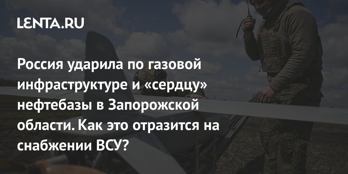 Россия ударила по газовой инфраструктуре и «сердцу» нефтебазы в Запорожской области. Как это отразится на снабжении ВСУ?