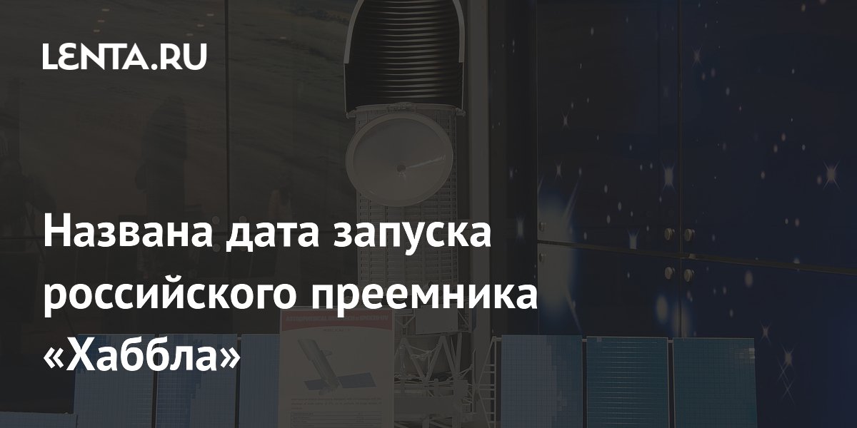 Названа дата запуска российского преемника «Хаббла»