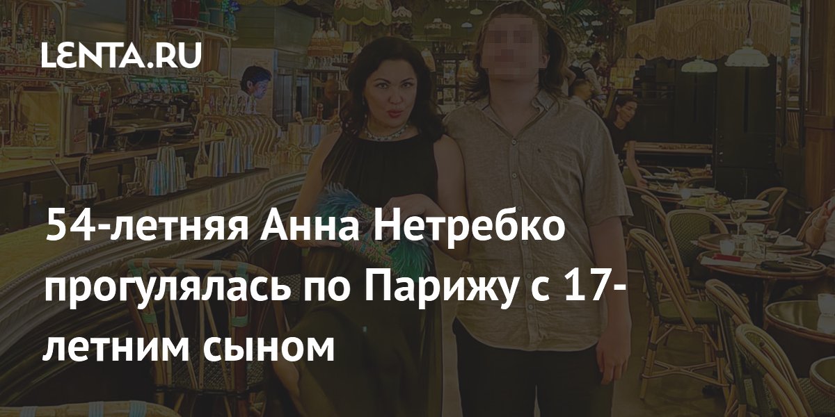 54-летняя Анна Нетребко прогулялась по Парижу с 17-летним сыном