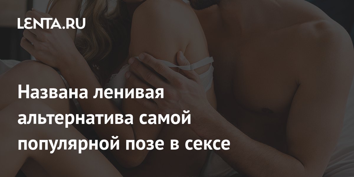 Названа ленивая альтернатива самой популярной позе в сексе