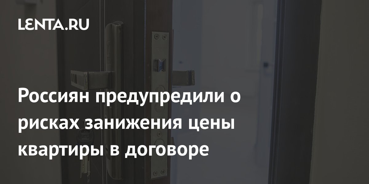 Россиян предупредили о рисках занижения цены квартиры в договоре