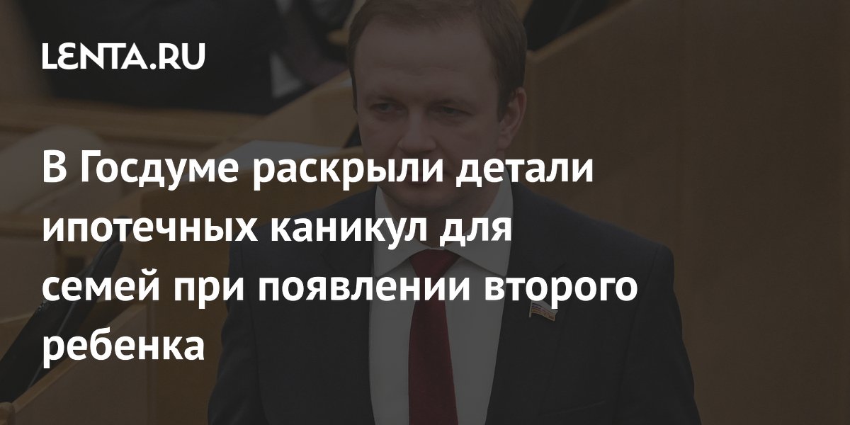 В Госдуме раскрыли детали ипотечных каникул для семей при появлении второго ребенка