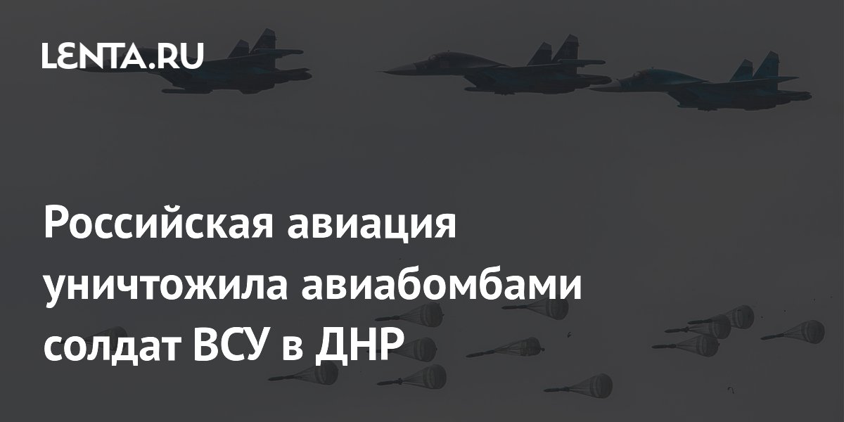 Российская авиация уничтожила авиабомбами солдат ВСУ в ДНР