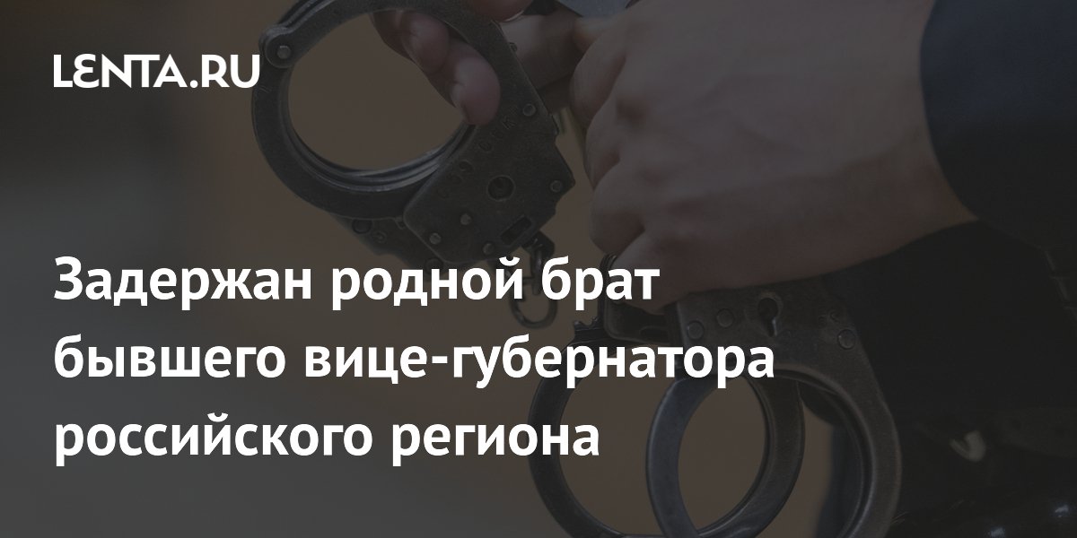 Задержан родной брат бывшего вице-губернатора российского региона