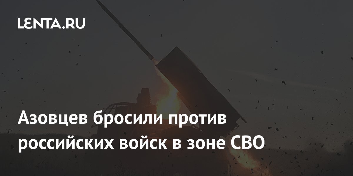 Азовцев бросили против российских войск в зоне СВО