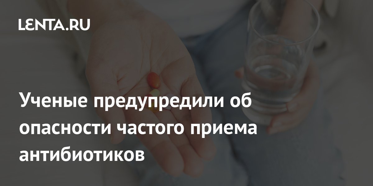 Ученые предупредили об опасности частого приема антибиотиков