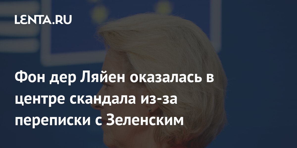 Фон дер Ляйен оказалась в центре скандала из-за переписки с Зеленским