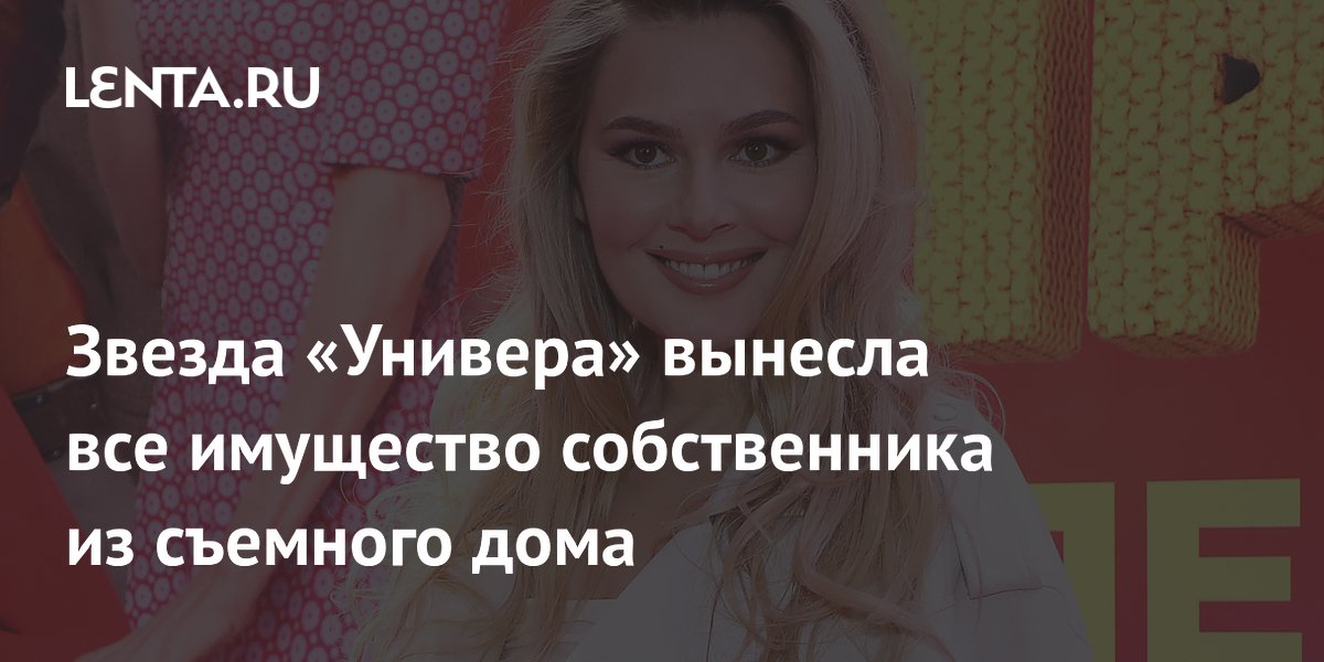 Звезда «Универа» вынесла все имущество собственника из съемного дома