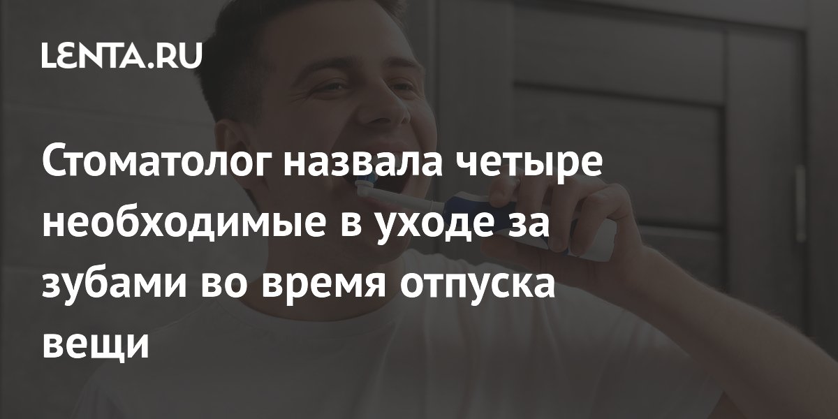 Стоматолог назвала четыре необходимые в уходе за зубами во время отпуска вещи