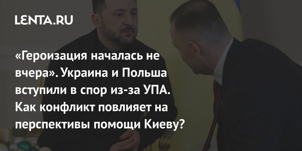 «Героизация началась не вчера». Украина и Польша вступили в спор из-за УПА. Как конфликт повлияет на перспективы помощи Киеву?